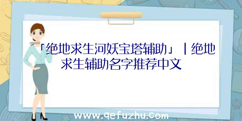 「绝地求生河妖宝塔辅助」|绝地求生辅助名字推荐中文